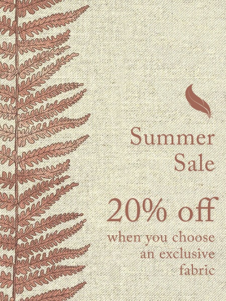 20% off furniture upholstered in our exclusive fabrics. 15% off all other made-to-order furniture.